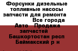 Форсунки дизельные, топливные насосы, запчасти для ремонта Common Rail - Все города Авто » Продажа запчастей   . Башкортостан респ.,Баймакский р-н